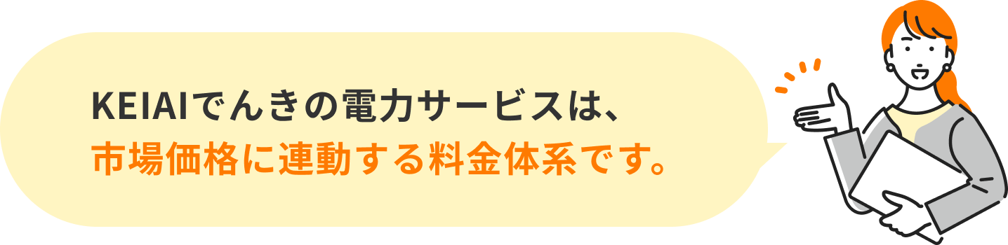 KEIAIでんきの電力サービスは、市場価格に連動する料金体系です。